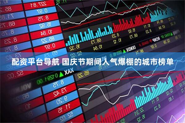 配资平台导航 国庆节期间人气爆棚的城市榜单