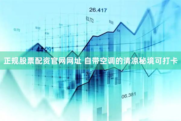 正规股票配资官网网址 自带空调的清凉秘境可打卡