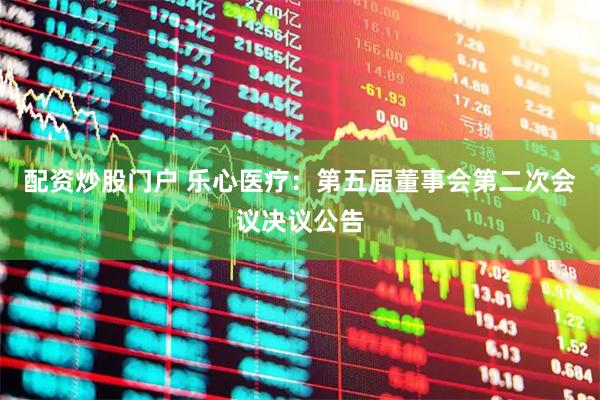 配资炒股门户 乐心医疗：第五届董事会第二次会议决议公告