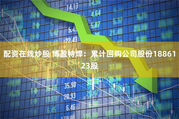配资在线炒股 博盈特焊：累计回购公司股份1886123股