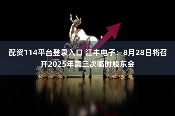 配资114平台登录入口 江丰电子：8月28日将召开2025年第三次临时股东会