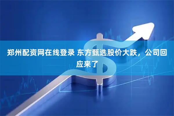郑州配资网在线登录 东方甄选股价大跌，公司回应来了