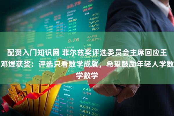配资入门知识网 菲尔兹奖评选委员会主席回应王虹邓煜获奖：评选只看数学成就，希望鼓励年轻人学数学